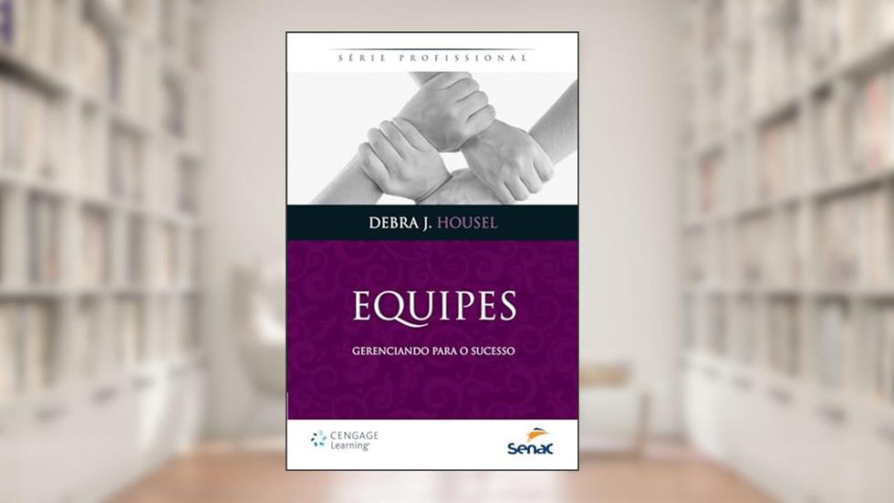Equipes - Gerenciando Para o Sucesso, do autor Debra J. Housel
