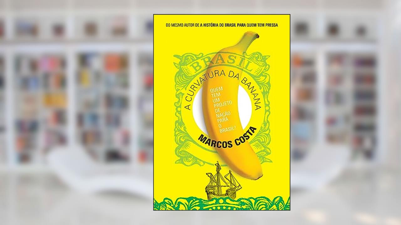 A curvatura da banana: Quem tem um projeto de nação para o Brasil?, do autor Marcos Costa