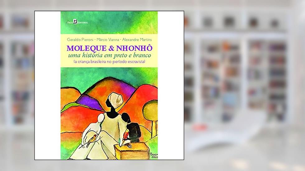 Moleque & Nhonhô: uma História em Preto e Branco (a Criança Brasileira no Período Escravista), do autor Geraldo Pieroni