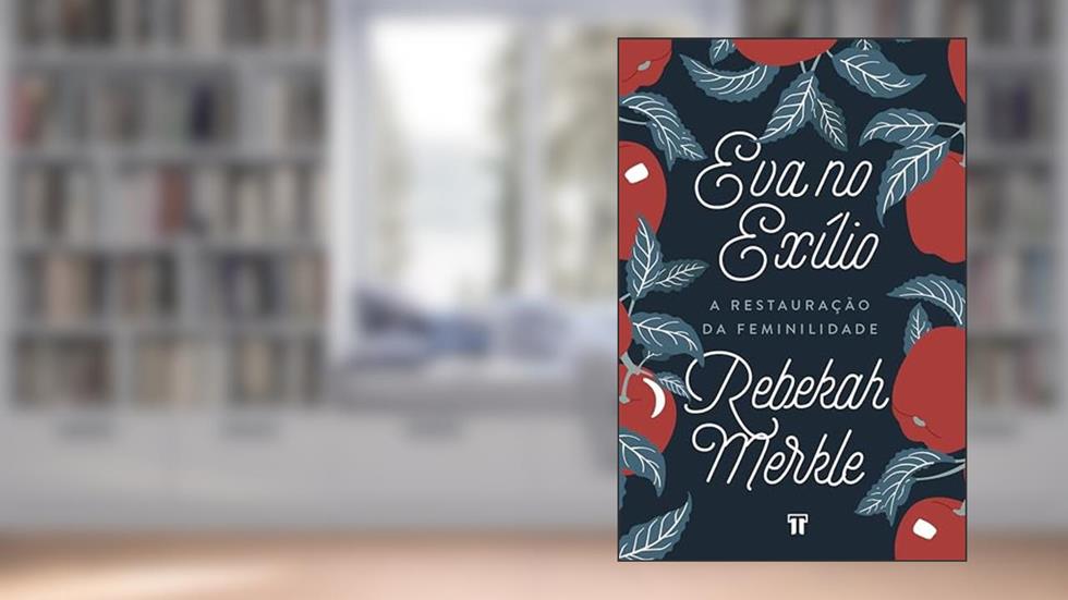Eva no Exílio: A restauração da feminilidade, do autor Rebekah Merkle