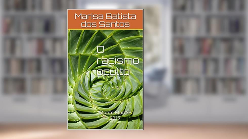 O racismo oculto: Monte Mor/SP2017, do autor Marisa Batista dos Santos