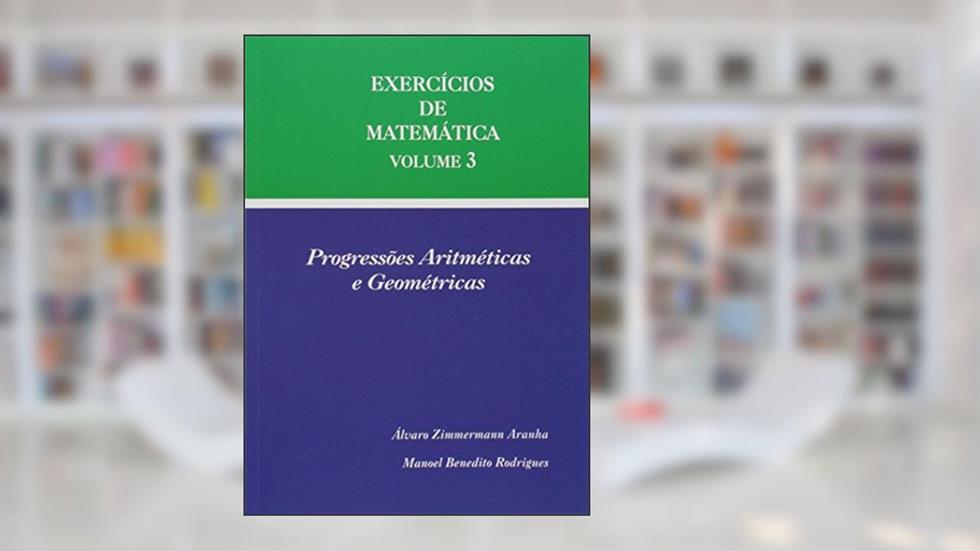 Exercícios De Matemática Volume 3 - Progressões Aritméticas E Geométricas, do autor ÁLVARO ZIMMERMANN ARANHA
