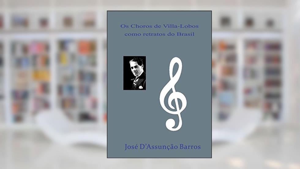 Os Choros de Villa-Lobos como retratos do Brasil, do autor José D'Assunção Barros