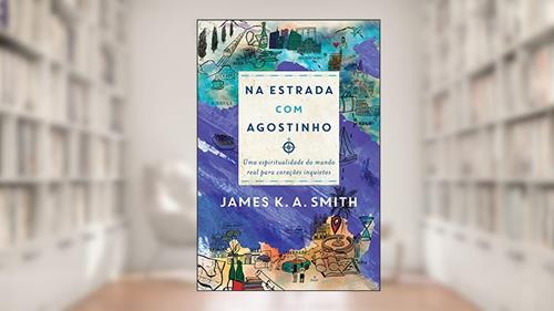 Capa de Na Estrada Com Agostinho: uma espiritualidade do mundo real para corações inquietos, do autor James K. A. Smith