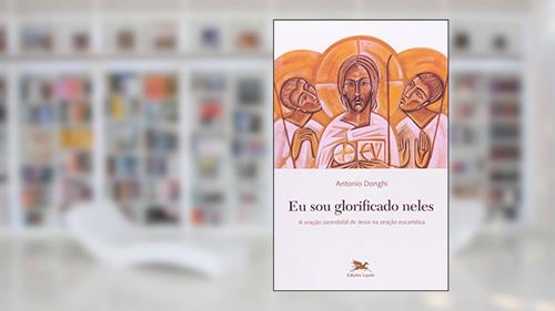 Capa de Eu sou glorificado neles - A oração sacerdotal de Jesus na oração eucarística, do autor Antonio Donghi
