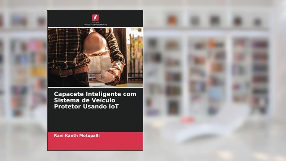 Capacete Inteligente com Sistema de Veículo Protetor Usando IoT, do autor Ravi Kanth Motupalli