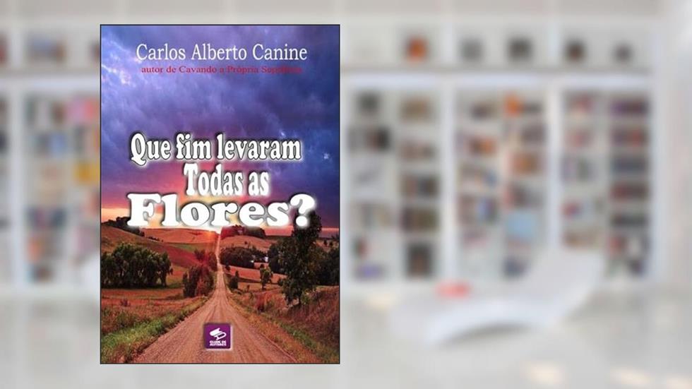 Que Fim Levaram Todas as Flores?, do autor Carlos Alberto Canine