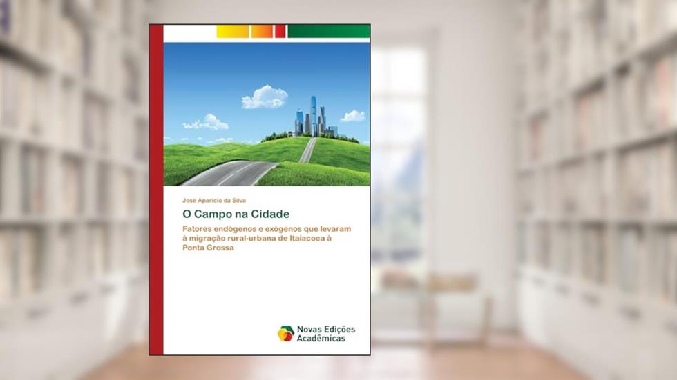 O Campo na Cidade: Fatores endógenos e exógenos que levaram à migração rural-urbana de Itaiacoca à Ponta Grossa, do autor José Aparicio da Silva