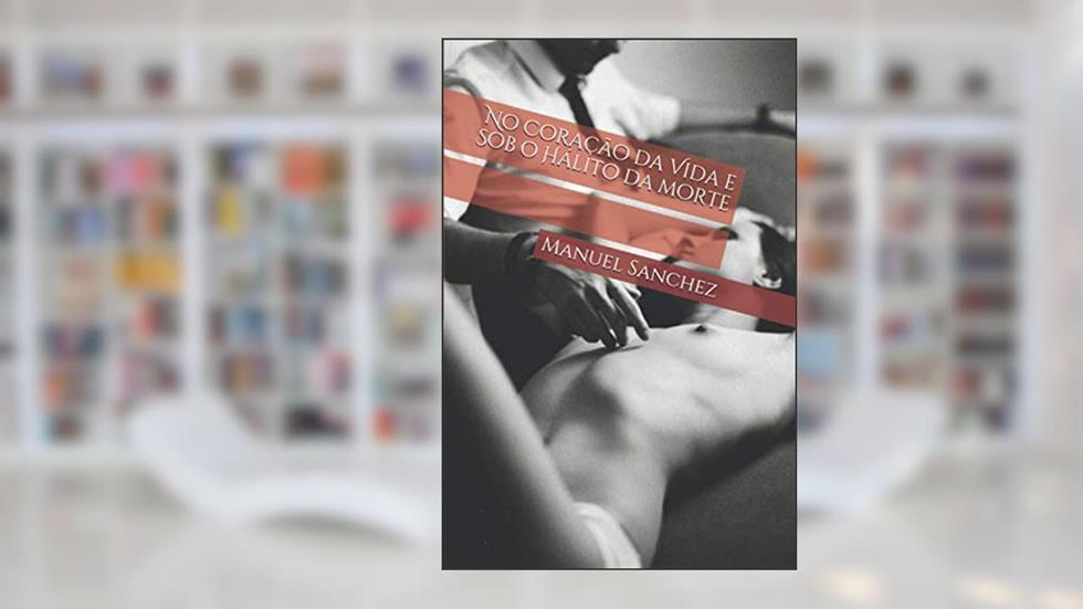 No Coração da Vida e Sob o Hálito da morte (Portuguese Edition), do autor Manuel Sanchez
