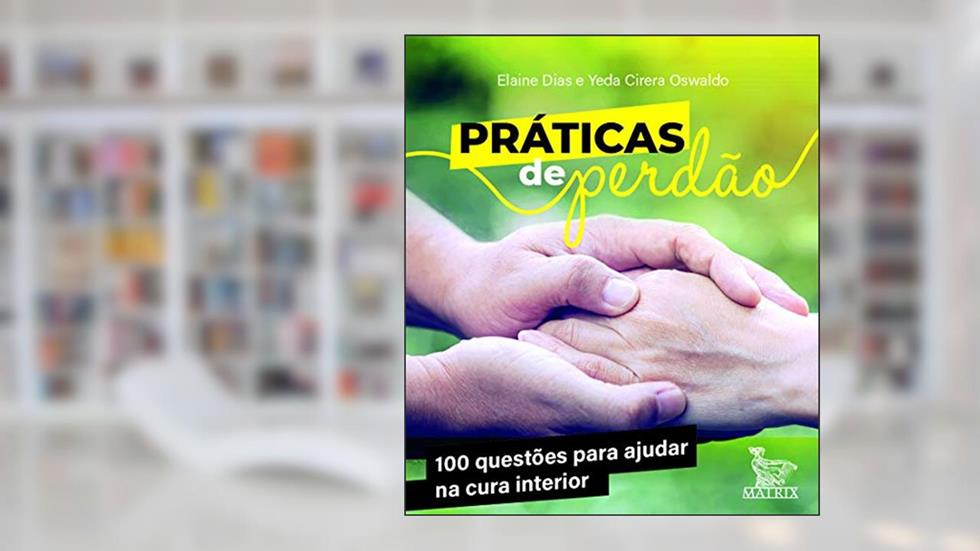 Práticas de perdão: 100 questões para ajudar na cura interior, do autor Elaine Dias; Yeda Cirera Oswaldo