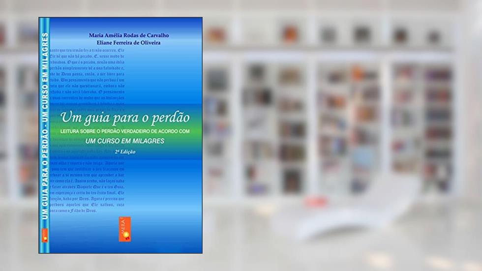 Um guia para o perdão - leitura sobre o perdão verdadeiro de acordo com Um Curso em Milagres, do autor Eliane Ferreira de Oliveira; Maria Amélia Rodas de Carvalho