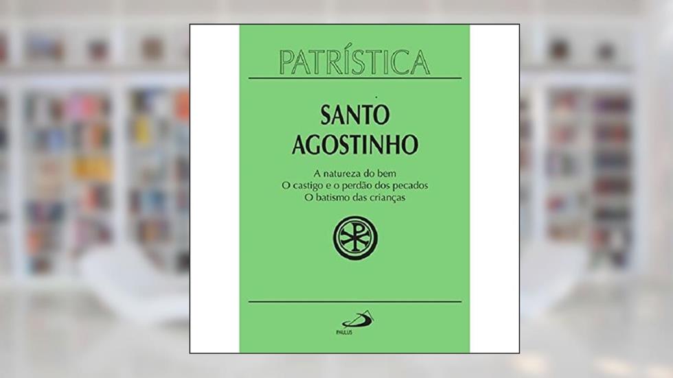 A Natureza do bem o Castigo e o Perdão dos Pecados e o Batismo das Crianças, do autor Santo Agostinho