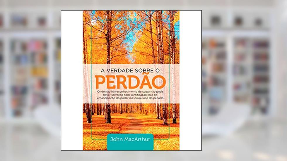 A Verdade Sobre o Perdão, do autor John Macarthur