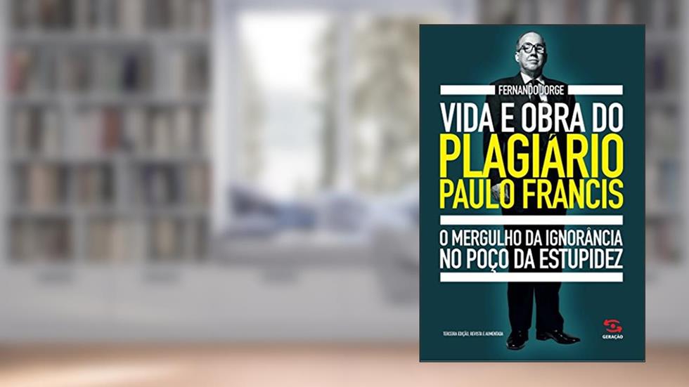 Vida e obra do plagiário Paulo Francis: O mergulho da ignorância no poço da estupidez, do autor Fernando Jorge