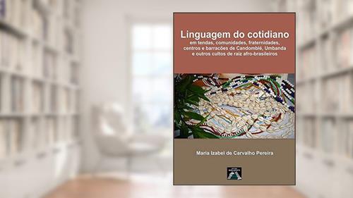 Capa de Linguagem do Cotidiano em Tendas, Comunidades, Fraternidades, Centros e Barracões de Candomblé, Umbanda e Outros Cultos de Raiz Afro-Brasileiros, do autor Maria Izabel de Carvalho Pereira