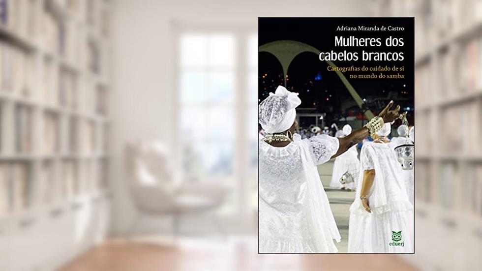 Mulheres dos cabelos brancos: cartografias do cuidado de si no mundo do samba, do autor Adriana Miranda de Castro