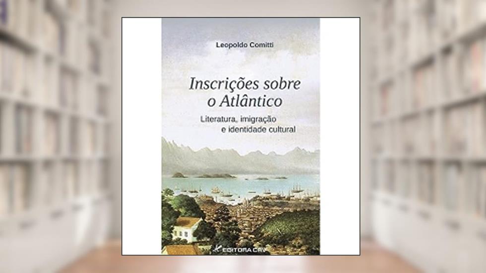 Inscrições sobre o atlântico: literatura, imigração e identidade cultural, do autor Leopoldo Comitti