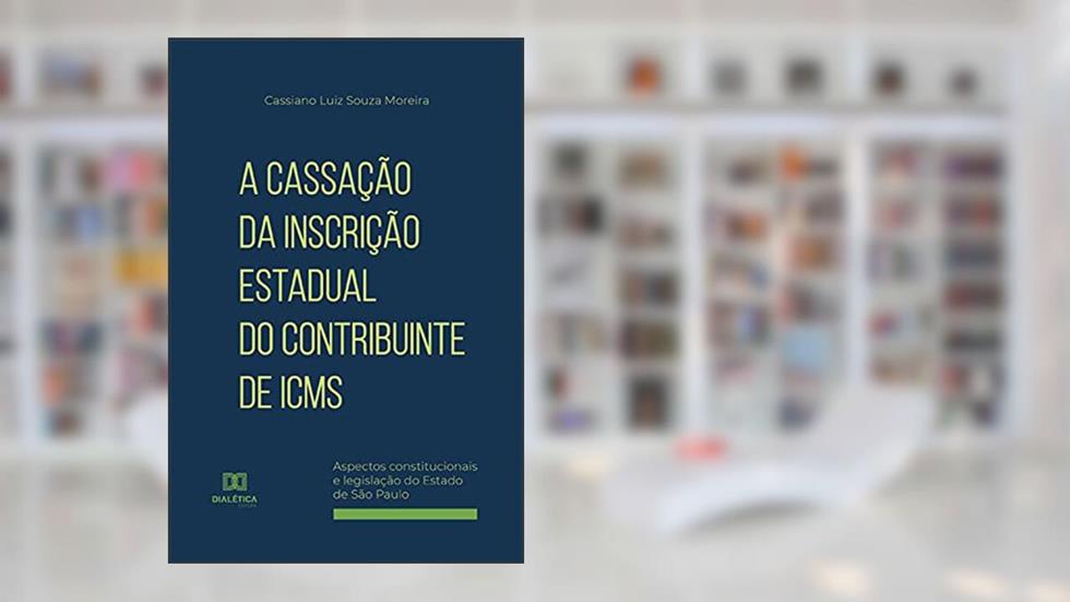 A Cassação da Inscrição Estadual do Contribuinte de ICMS: aspectos constitucionais e legislação do Estado de São Paulo, do autor Cassiano Luiz Souza Moreira