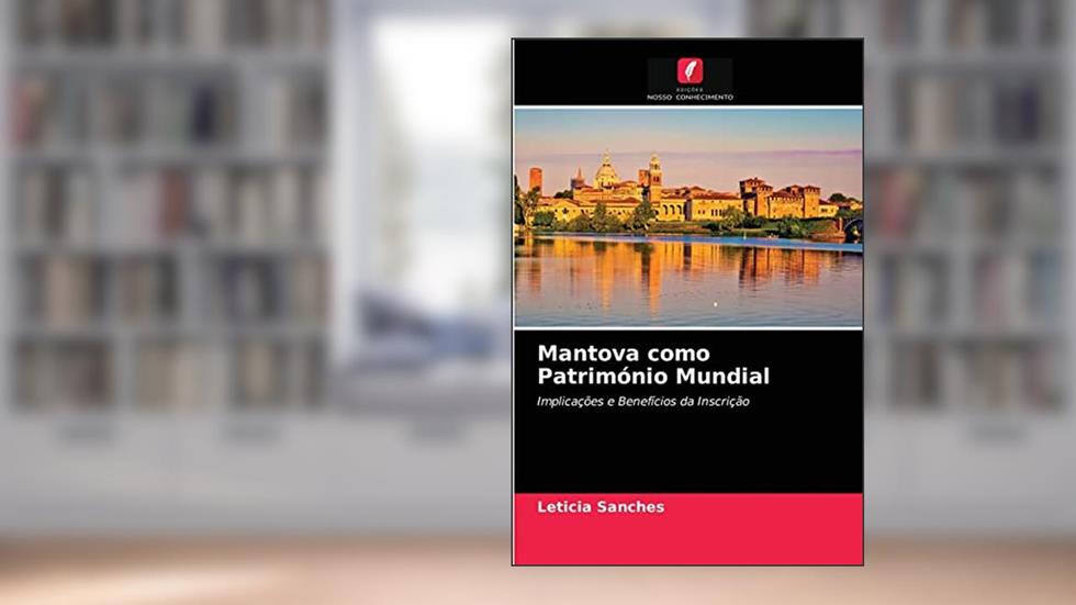 Mantova como Património Mundial: Implicações e Benefícios da Inscrição, do autor Leticia Sanches