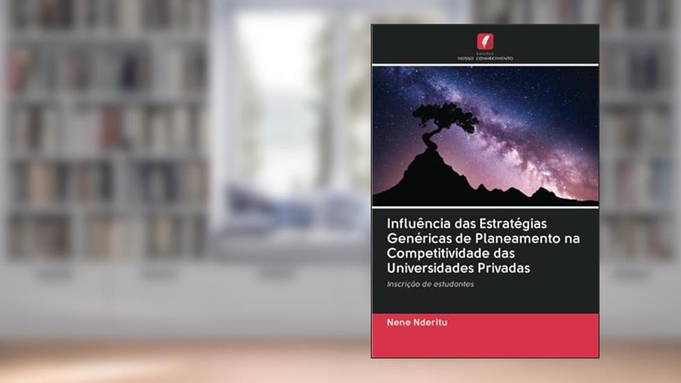 Influência das Estratégias Genéricas de Planeamento na Competitividade das Universidades Privadas: Inscrição de estudantes, do autor Nene Nderitu