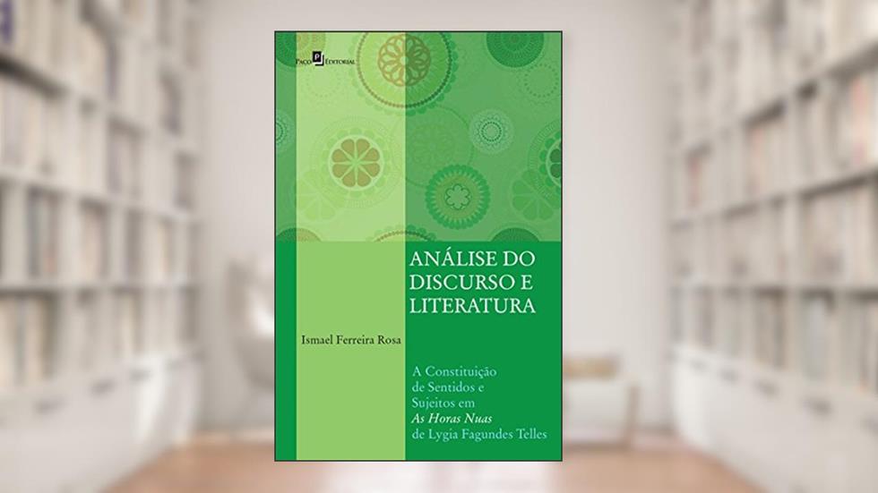 Análise do Discurso e Literatura: A Constituição de Sentidos e Sujeitos em "As Horas Nuas" de Lygia Fagundes Telles, do autor Ismael Ferreira Rosa