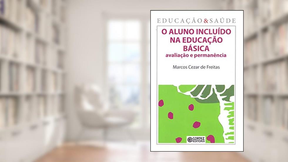 O aluno incluído na educação básica: avaliação e permanência, do autor Marcos Cezar de Freitas