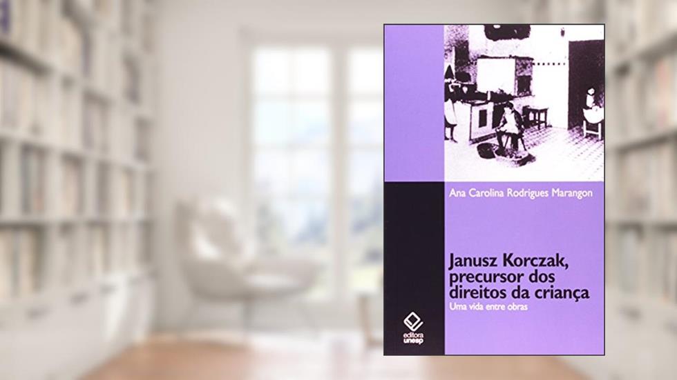 Janusz Korczak, precursor dos direitos da criança: Uma vida entre obras, do autor Ana Carolina Rodrigues Marangon
