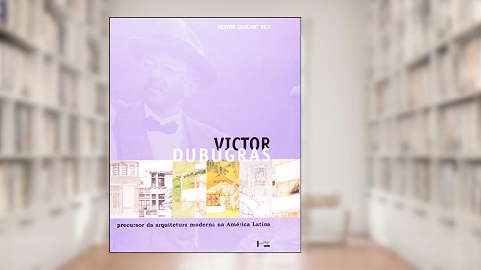Victor Dubugras. Precursor da Arquitetura Moderna na América Latina, do autor Nestor Goulart Reis Filho