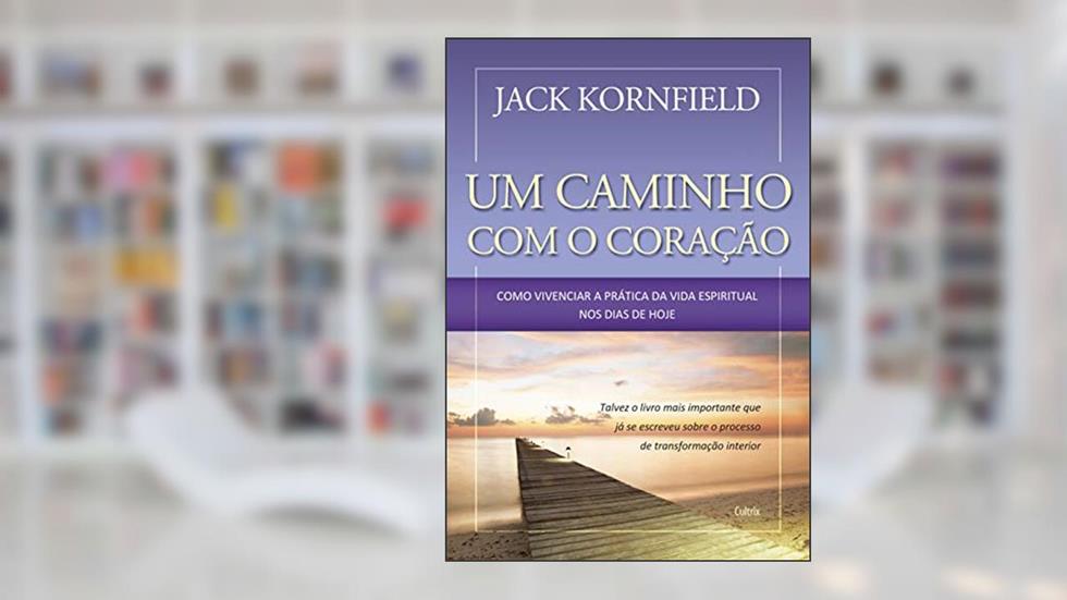 Um Caminho com o Coração: Como Vivenciar a Prática da Vida Espiritual nos Dias de Hoje, do autor Jack Kornfield