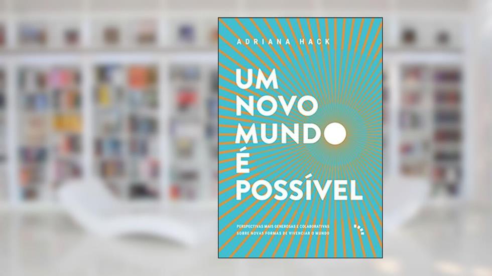 Um novo mundo é possível: Perspectivas mais generosas e colaborativas sobre novas formas de vivenciar o mundo, do autor Adriana Hack