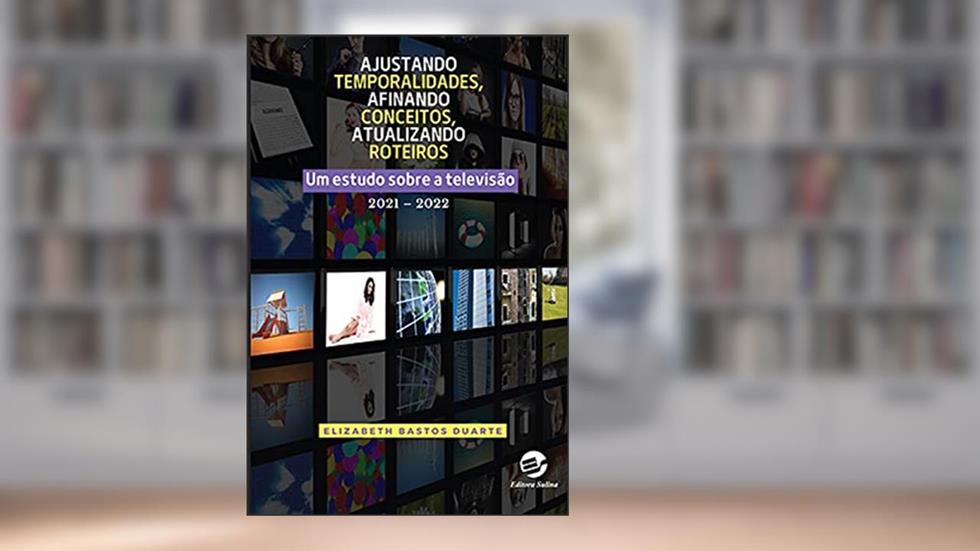 Ajustando Temporalidades, Afinando Conceitos, Atualizando Roteiros: um Estudo Sobre a Televisão 2021 - 2022, do autor Elizabeth Bastos Duarte