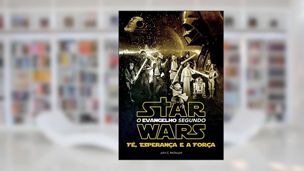 O Evangelho Segundo Star Wars. Fé, Esperança e a Força, do autor John Mcdowell