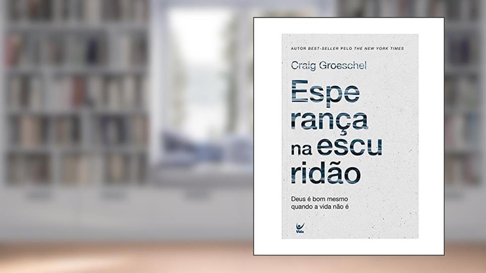 Esperança na Escuridão: Deus é bom Mesmo Quando a Vida Não é, do autor Craig Groeschel