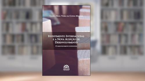 Capa de Investimento Internacional e a Nova Acepção de Desenvolvimento: o Desenvolvimento Sustentável, do autor Camila Biral Vieira da Cunha Martins
