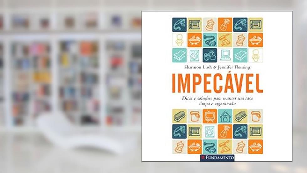 Impecavel. Dicas E Solucoes Para Manter Sua Casa Limpa E Organizada, do autor Fleming, Jennifer^Lush, Shannon