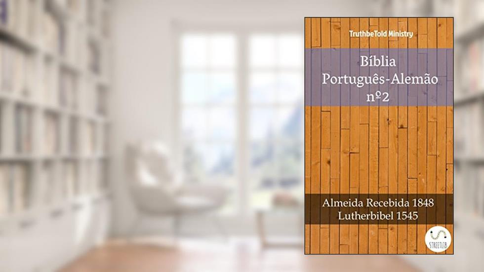 Bíblia Português-Alemão nº2: Almeida Recebida 1848 - Lutherbibel 1545 (Parallel Bible Halseth Livro 999), do autor Truthbetold Ministry