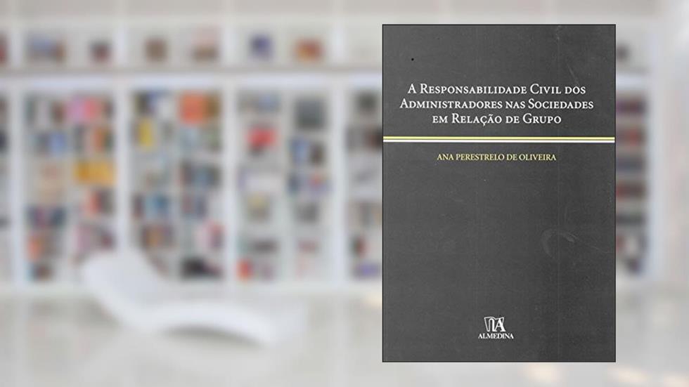 A Responsabilidade Civil dos Administradores nas Sociedades em Relação de Grupo, do autor Ana Perestrelo de Oliveira