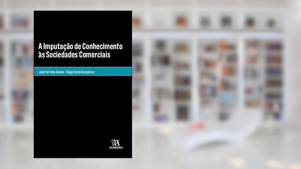 A Imputação de Conhecimento às Sociedades Comerciais, do autor José Ferreira Gomes; Diogo Costa Gonçalves
