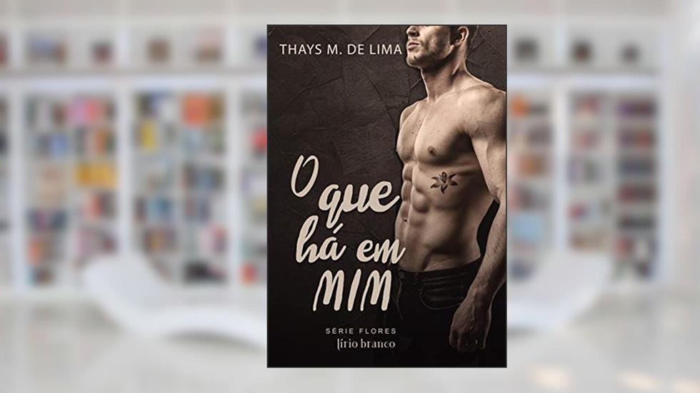 O Que Há em Mim (Flores Livro 3), do autor Thays M de Lima