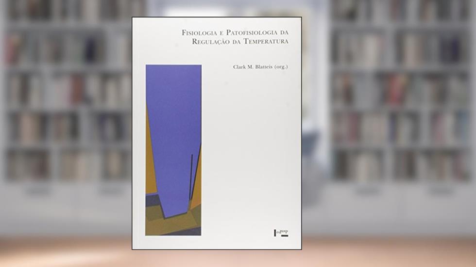 Fisiologia e Patofisiologia da Regulação da Temperatura, do autor Clark M. Blatteis