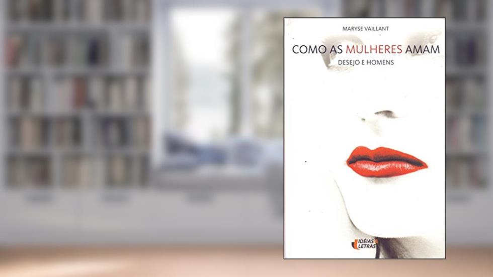 Como as Mulheres Amam. Desejo e Homens, do autor Maryse Vaillant