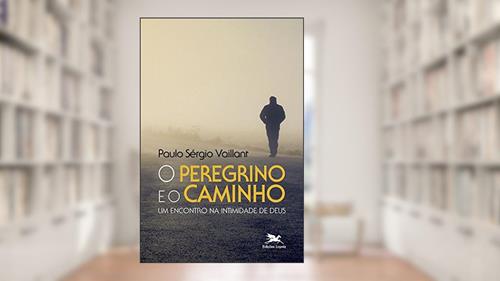 Capa de O peregrino e o caminho: Um encontro na intimidade de Deus, do autor Paulo Sérgio Vaillant