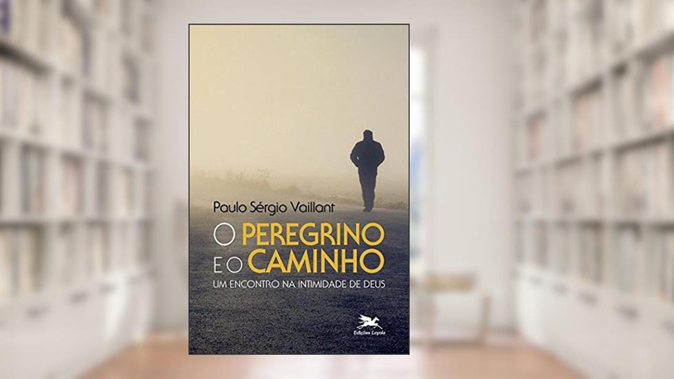 O peregrino e o caminho: Um encontro na intimidade de Deus, do autor Paulo Sérgio Vaillant