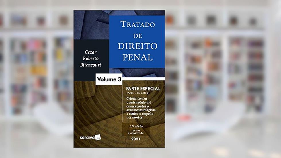 Tratado de Direito Penal - Volume 3 - 17ª Edição 2021: Parte Especial (arts. 155 a 212), do autor Cezar Roberto Bitencourt