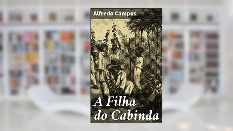 A Filha do Cabinda: Uma jornada de resistência e liberdade em Angola colonial, do autor Alfredo Campos