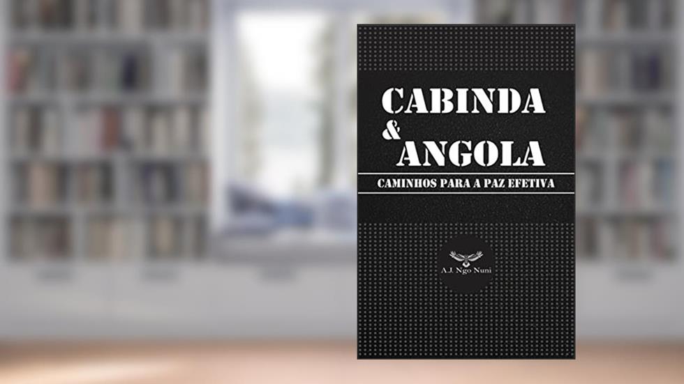 CABINDA & ANGOLA: CAMINHOS PARA A PAZ EFETIVA, do autor A.J. NGO NUNI