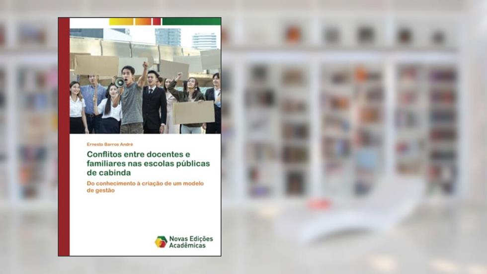 Conflitos entre docentes e familiares nas escolas públicas de Cabinda: Do conhecimento à criação de um modelo de gestão, do autor Ernesto Barros André