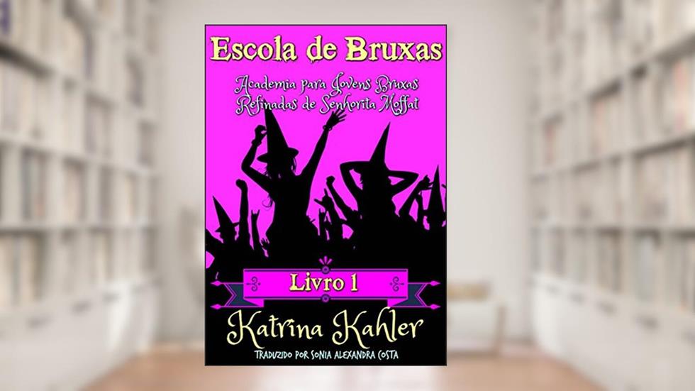 Escola de Bruxas Livro 1 Academia para Jovens Bruxas Refinadas de Senhorita Moffat, do autor Katrina Kahler