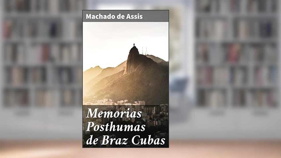 Memorias Posthumas de Braz Cubas: Uma reflexão crítica e irônica da sociedade através da mente póstuma de Brás Cubas, do autor Machado de Assis