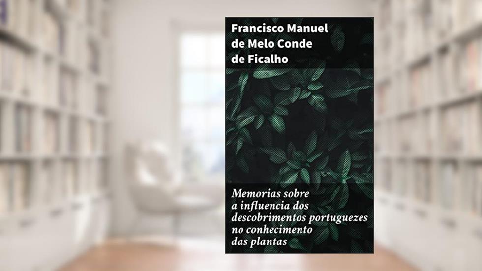 Memorias sobre a influencia dos descobrimentos portuguezes no conhecimento das plantas: I. - Memoria sobre a Malagueta, do autor Francisco Manuel de Melo Conde de Ficalho